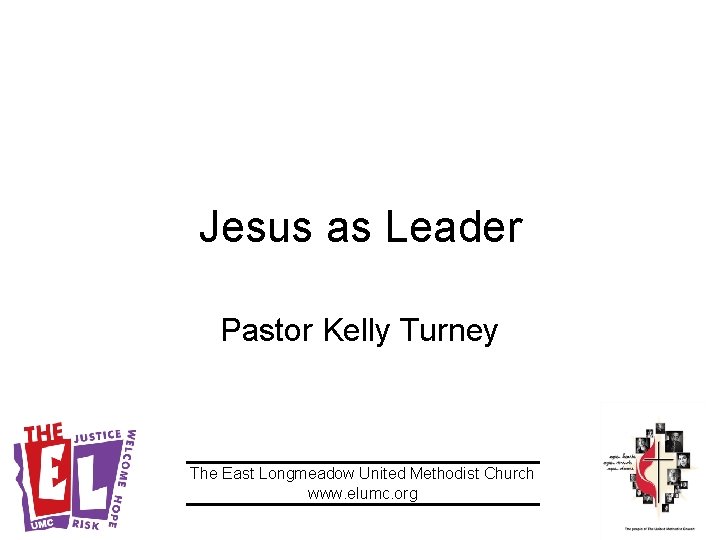 Jesus as Leader Pastor Kelly Turney The East Longmeadow United Methodist Church www. elumc.