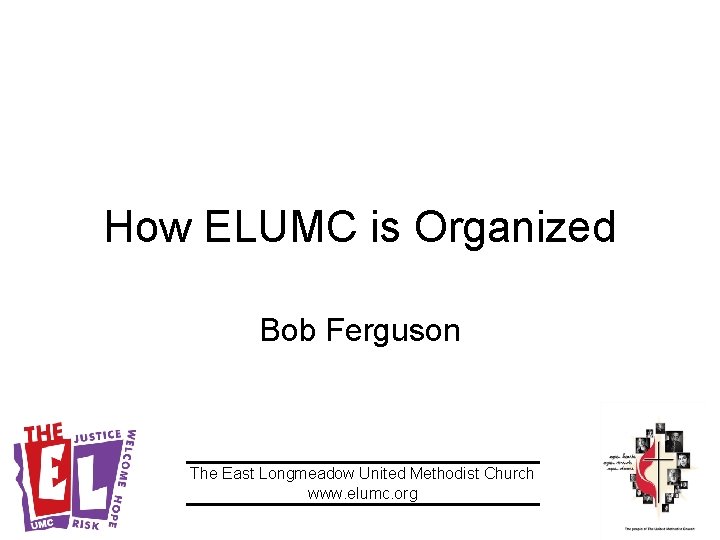 How ELUMC is Organized Bob Ferguson The East Longmeadow United Methodist Church www. elumc.