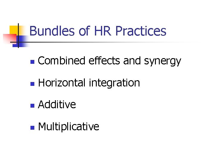 Bundles of HR Practices n Combined effects and synergy n Horizontal integration n Additive