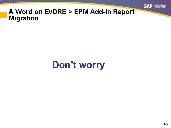 A Word on Ev. DRE > EPM Add-In Report Migration Don’t worry 46 