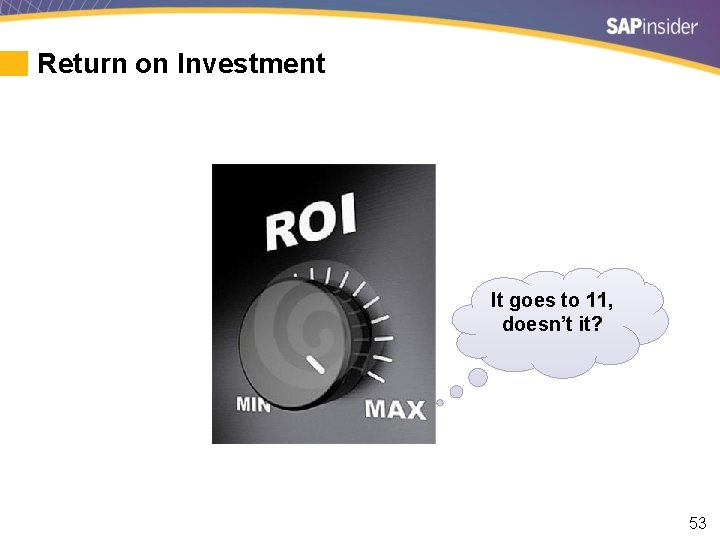 Return on Investment It goes to 11, doesn’t it? 53 