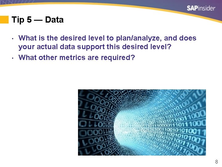 Tip 5 — Data • • What is the desired level to plan/analyze, and