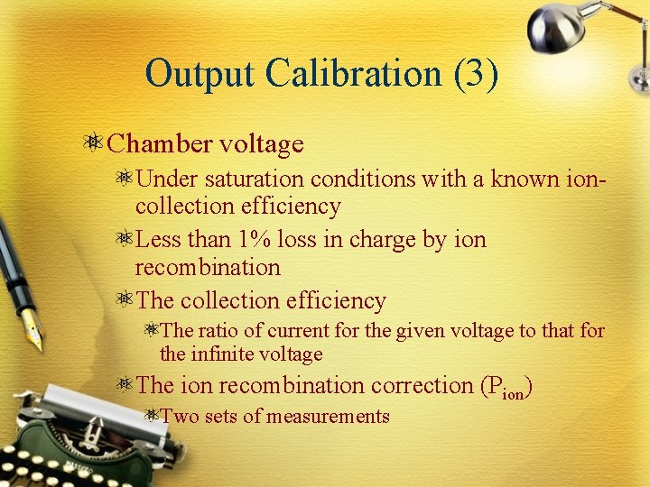 Output Calibration (3) Chamber voltage Under saturation conditions with a known ioncollection efficiency Less