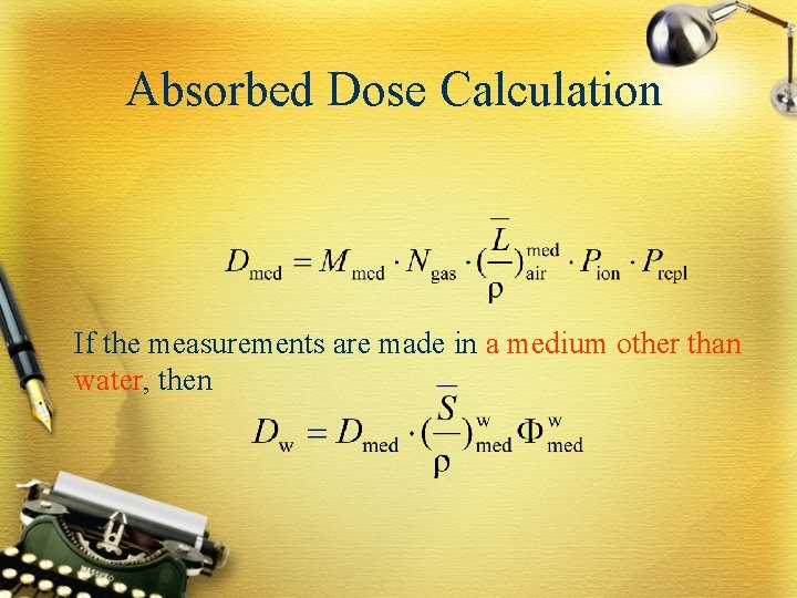 Absorbed Dose Calculation If the measurements are made in a medium other than water,