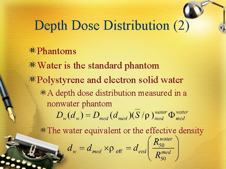 Depth Dose Distribution (2) Phantoms Water is the standard phantom Polystyrene and electron solid