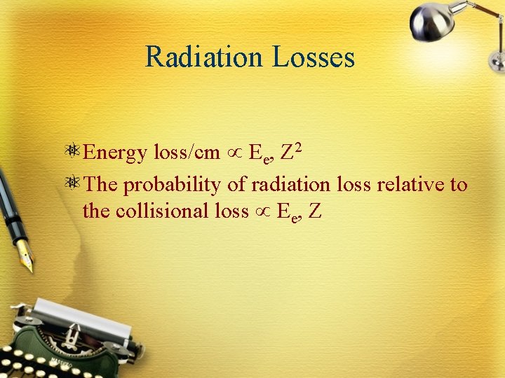 Radiation Losses Energy loss/cm Ee, Z 2 The probability of radiation loss relative to