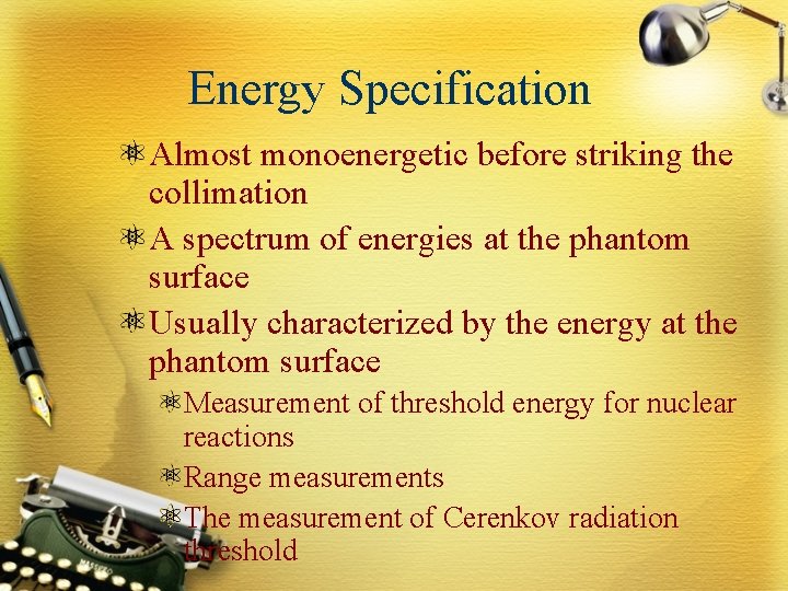 Energy Specification Almost monoenergetic before striking the collimation A spectrum of energies at the