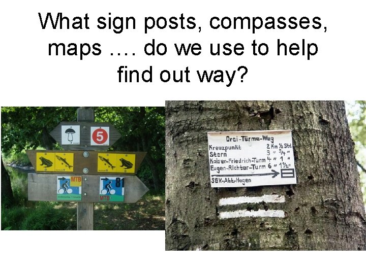 What sign posts, compasses, maps …. do we use to help find out way?