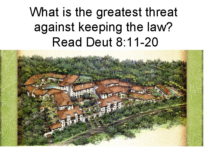 What is the greatest threat against keeping the law? Read Deut 8: 11 -20