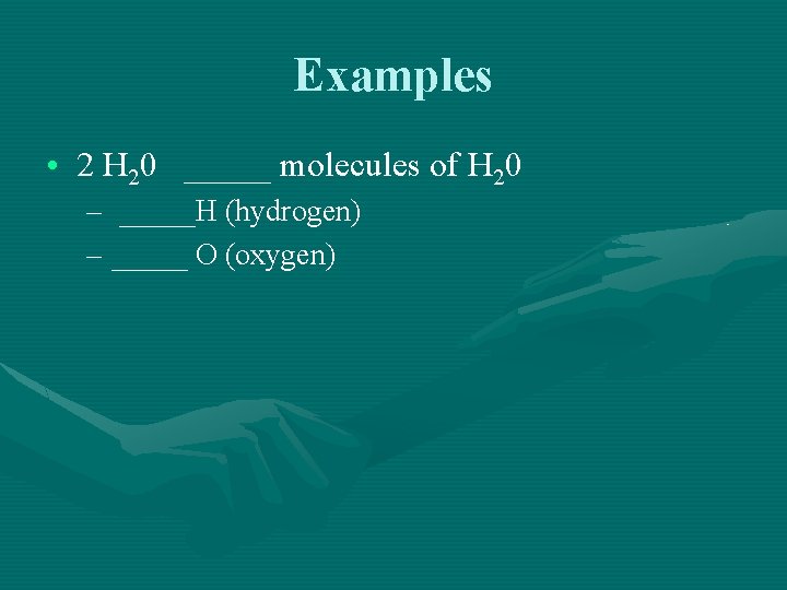 Examples • 2 H 20 _____ molecules of H 20 – _____H (hydrogen) –