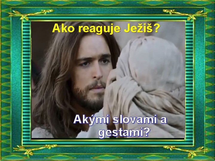 Ako reaguje Ježiš? Akými slovami a gestami? 