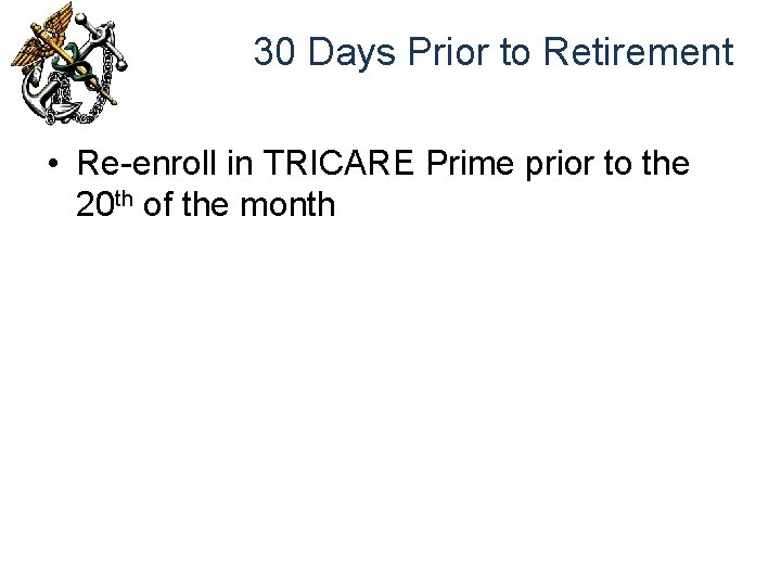 30 Days Prior to Retirement • Re-enroll in TRICARE Prime prior to the 20