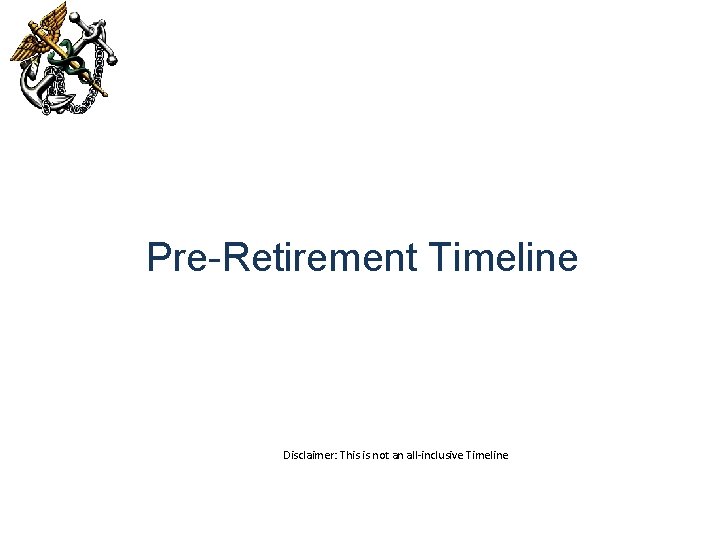 Pre-Retirement Timeline Disclaimer: This is not an all-inclusive Timeline 