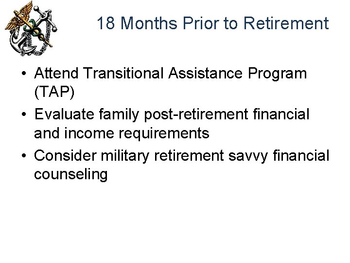 18 Months Prior to Retirement • Attend Transitional Assistance Program (TAP) • Evaluate family