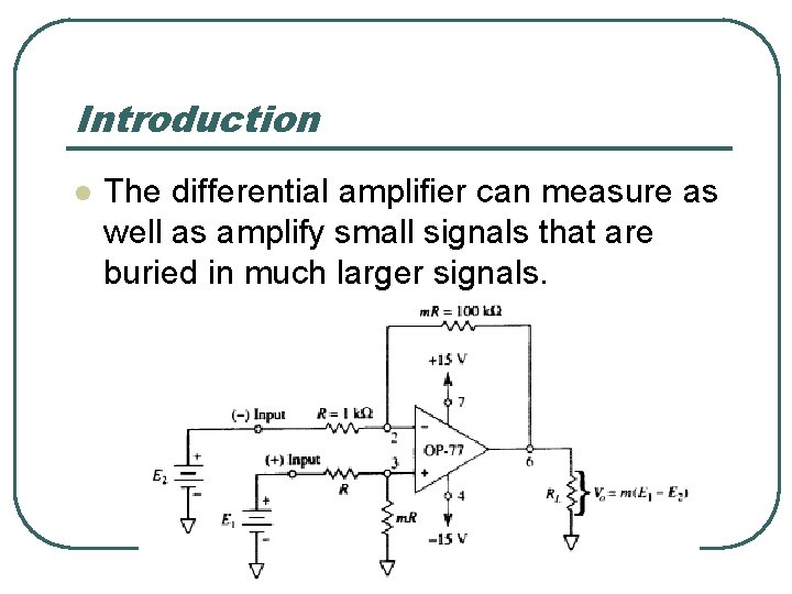 Introduction l The differential amplifier can measure as well as amplify small signals that