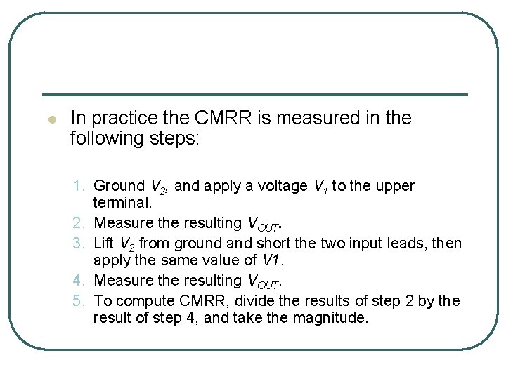 l In practice the CMRR is measured in the following steps: 1. Ground V