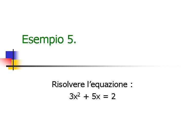 Esempio 5. Risolvere l’equazione : 3 x 2 + 5 x = 2 