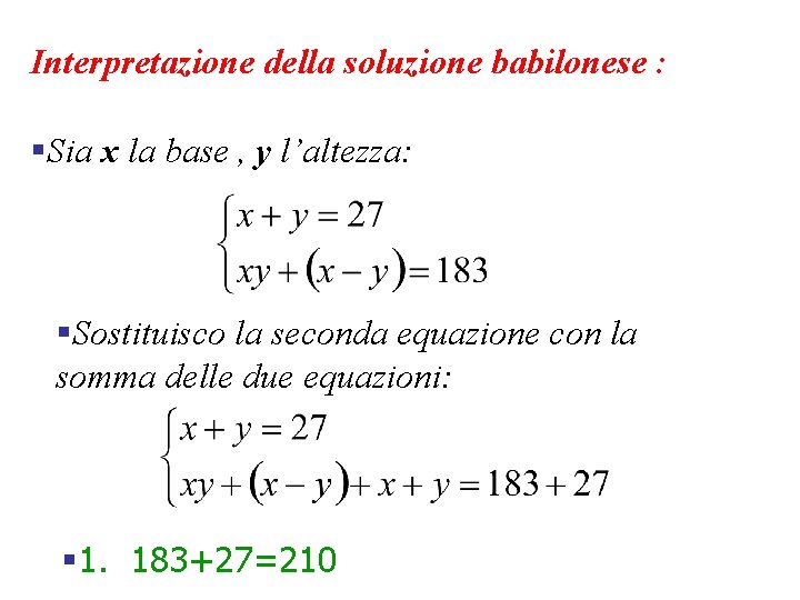 Interpretazione della soluzione babilonese : §Sia x la base , y l’altezza: §Sostituisco la