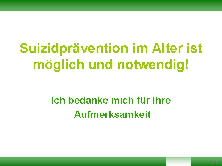 Suizidprävention im Alter ist möglich und notwendig! Ich bedanke mich für Ihre Aufmerksamkeit 23 Suizidprävention im Alter ist möglich und notwendig! Ich bedanke mich für Ihre Aufmerksamkeit 23