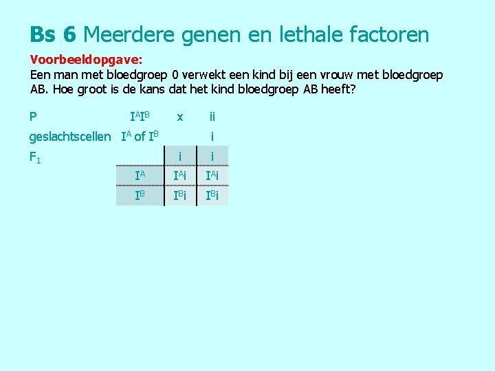 Bs 6 Meerdere genen en lethale factoren Voorbeeldopgave: Een man met bloedgroep 0 verwekt