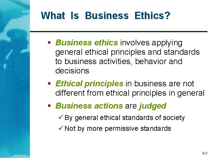 What Is Business Ethics? § Business ethics involves applying general ethical principles and standards