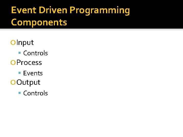 Event Driven Programming Components Input Controls Process Events Output Controls Event Driven Programming Components Input Controls Process Events Output Controls