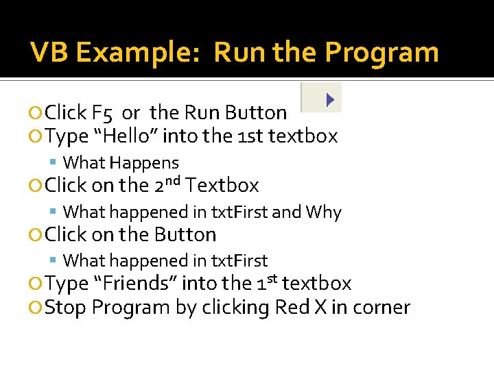 VB Example: Run the Program Click F 5 or the Run Button Type “Hello” VB Example: Run the Program Click F 5 or the Run Button Type “Hello”