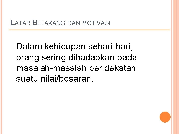 LATAR BELAKANG DAN MOTIVASI Dalam kehidupan sehari-hari, orang sering dihadapkan pada masalah-masalah pendekatan suatu