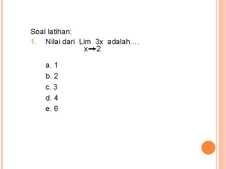 Soal latihan: 1. Nilai dari Lim 3 x adalah…. x 2 a. 1 b.