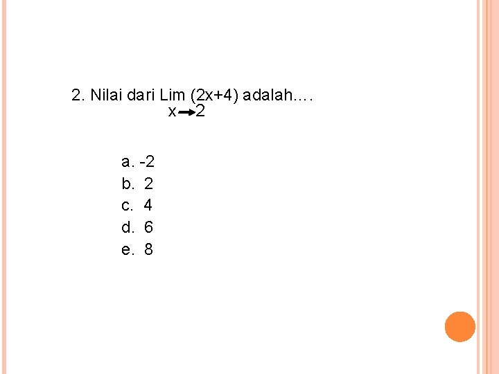 2. Nilai dari Lim (2 x+4) adalah…. x 2 a. -2 b. 2 c.