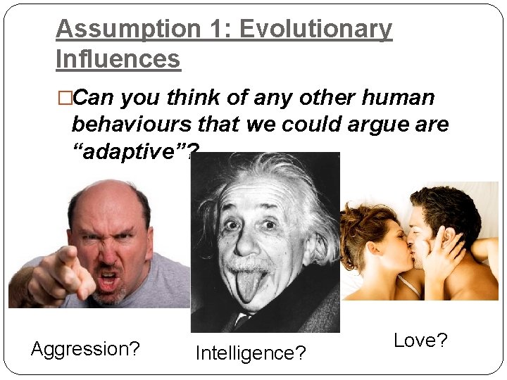 Assumption 1: Evolutionary Influences �Can you think of any other human behaviours that we