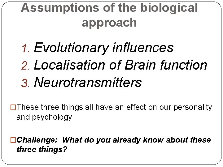 Assumptions of the biological approach 1. Evolutionary influences 2. Localisation of Brain function 3.