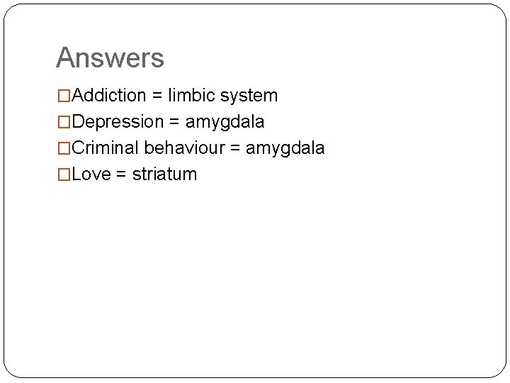 Answers �Addiction = limbic system �Depression = amygdala �Criminal behaviour = amygdala �Love =
