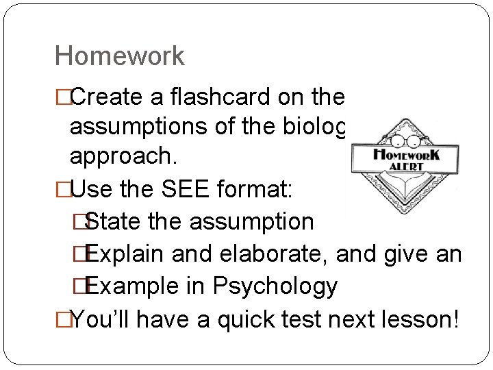 Homework �Create a flashcard on the assumptions of the biological approach. �Use the SEE