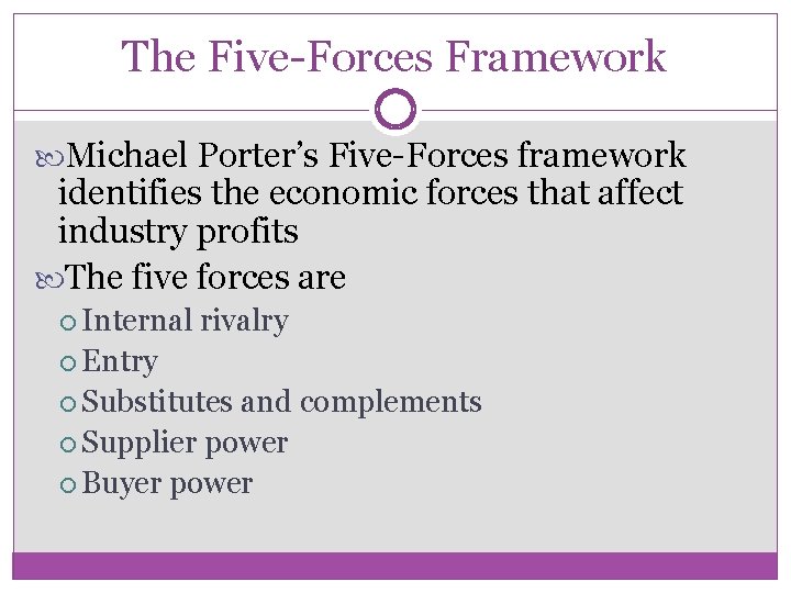 The Five-Forces Framework Michael Porter’s Five-Forces framework identifies the economic forces that affect industry