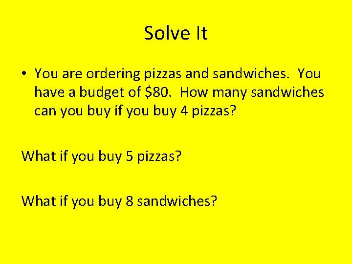 Solve It • You are ordering pizzas and sandwiches. You have a budget of