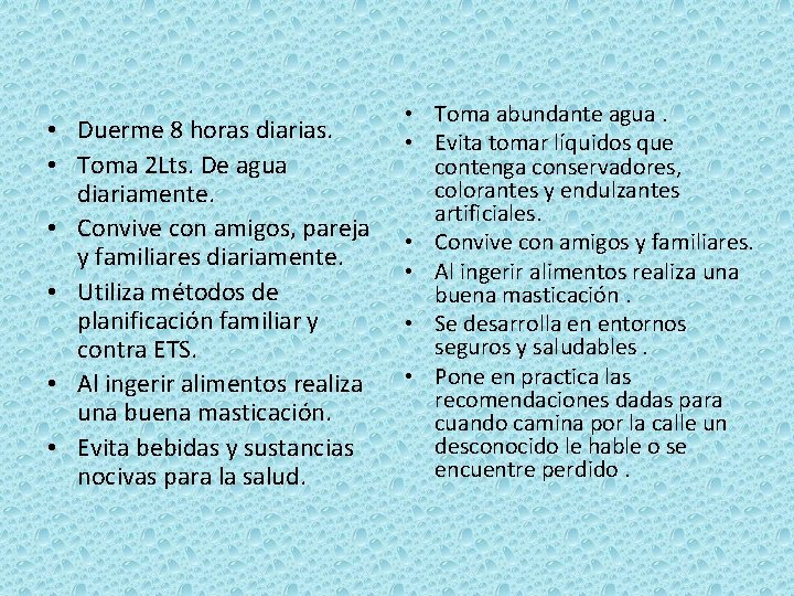  • Duerme 8 horas diarias. • Toma 2 Lts. De agua diariamente. •