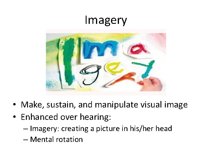 Imagery • Make, sustain, and manipulate visual image • Enhanced over hearing: – Imagery: