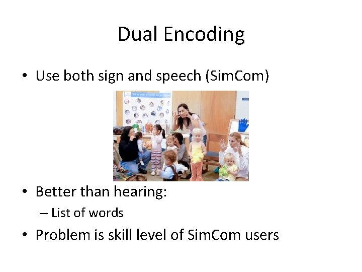 Dual Encoding • Use both sign and speech (Sim. Com) • Better than hearing: