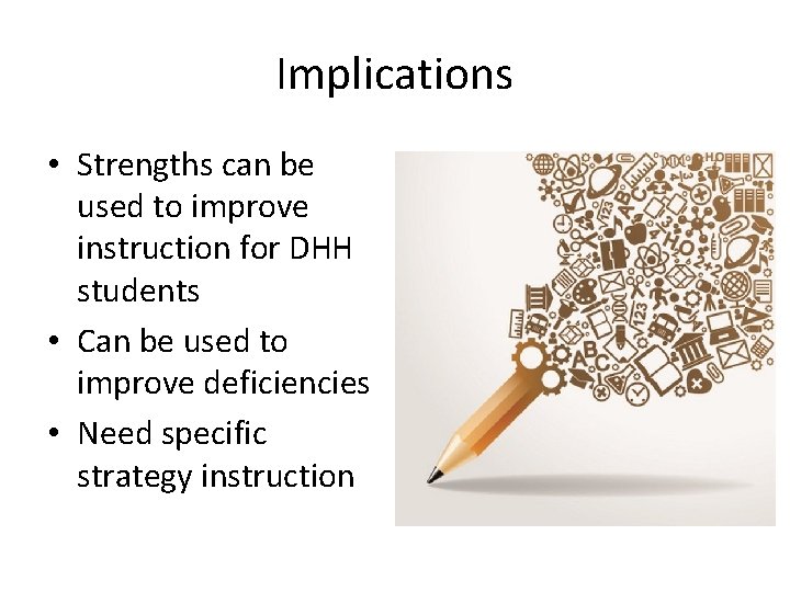 Implications • Strengths can be used to improve instruction for DHH students • Can