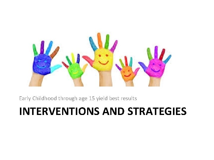 Early Childhood through age 15 yield best results INTERVENTIONS AND STRATEGIES 