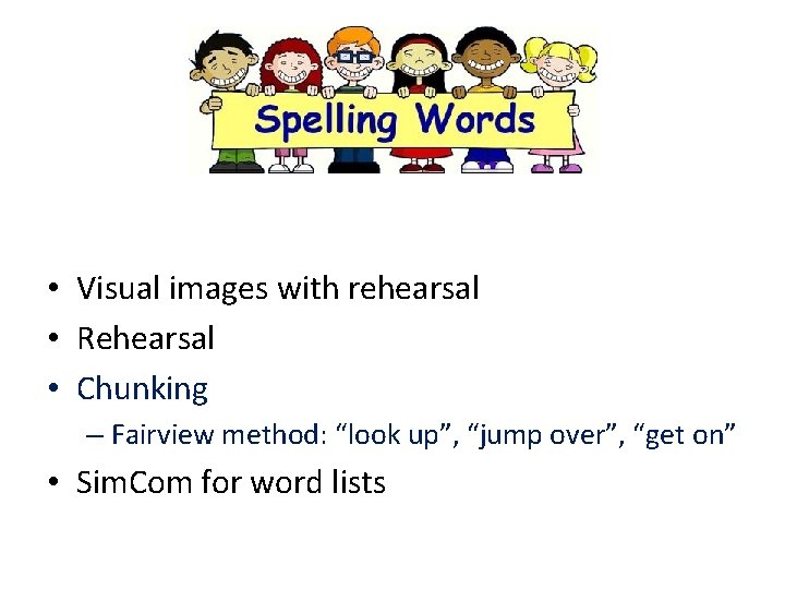  • Visual images with rehearsal • Rehearsal • Chunking – Fairview method: “look