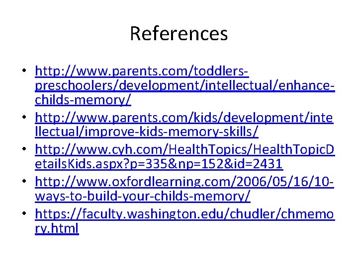 References • http: //www. parents. com/toddlerspreschoolers/development/intellectual/enhancechilds-memory/ • http: //www. parents. com/kids/development/inte llectual/improve-kids-memory-skills/ • http: