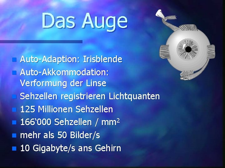 Das Auge n n n n Auto-Adaption: Irisblende Auto-Akkommodation: Verformung der Linse Sehzellen registrieren