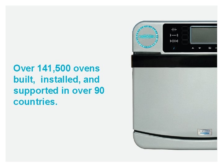 Over 141, 500 ovens built, installed, and supported in over 90 countries. 