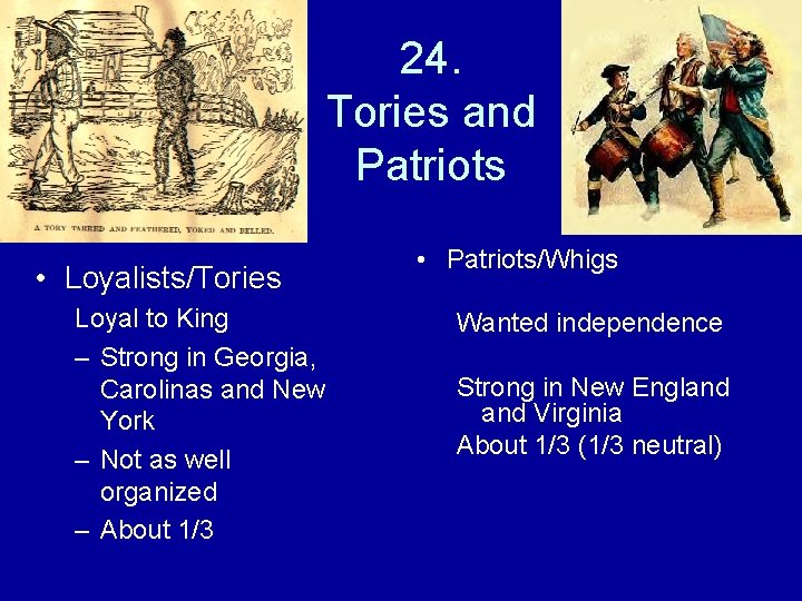 24. Tories and Patriots • Loyalists/Tories Loyal to King – Strong in Georgia, Carolinas