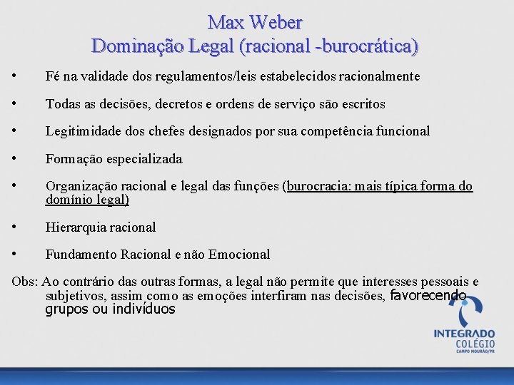 Max Weber Dominação Legal (racional -burocrática) • Fé na validade dos regulamentos/leis estabelecidos racionalmente