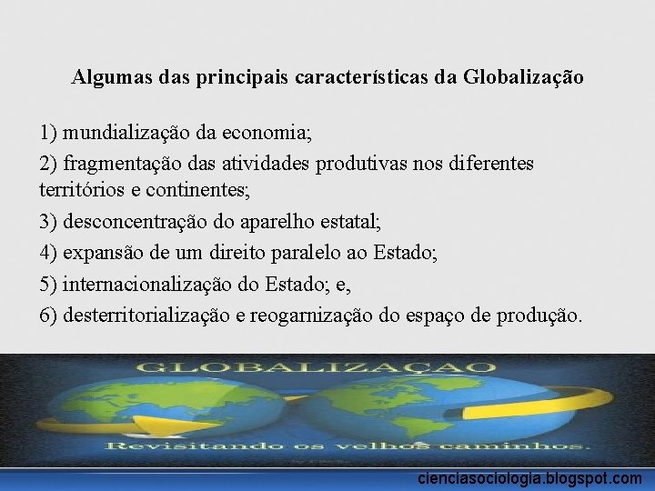 Algumas das principais características da Globalização 1) mundialização da economia; 2) fragmentação das atividades