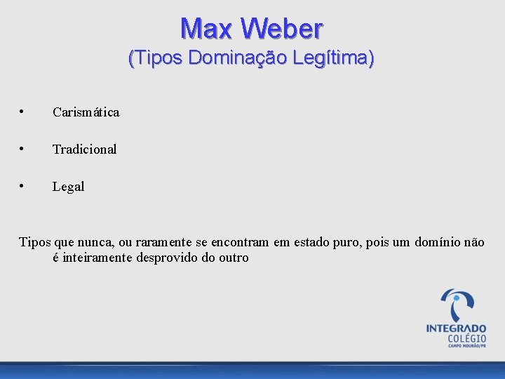 Max Weber (Tipos Dominação Legítima) • Carismática • Tradicional • Legal Tipos que nunca,