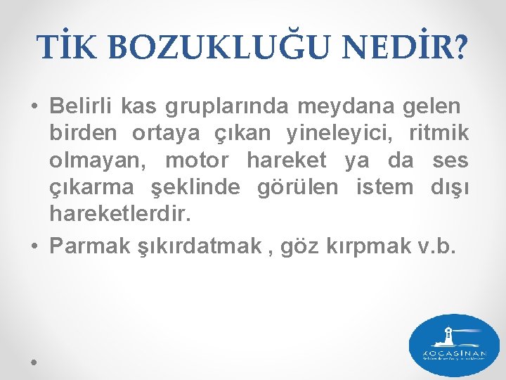 TİK BOZUKLUĞU NEDİR? • Belirli kas gruplarında meydana gelen birden ortaya çıkan yineleyici, ritmik